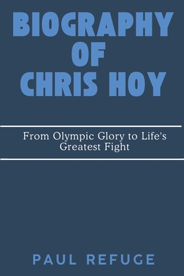 Biography of Chris Hoy guy: From Olympic Glory to Life's Greatest Fight - Refuge, Paul