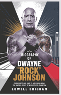 Biography of Dwayne "The Rock" Johnson: From Wrestling Ring to Hollywood King: The Untold Story of a Relentless Champion