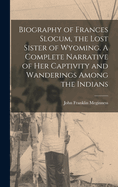 Biography of Frances Slocum, the Lost Sister of Wyoming. A Complete Narrative of her Captivity and Wanderings Among the Indians
