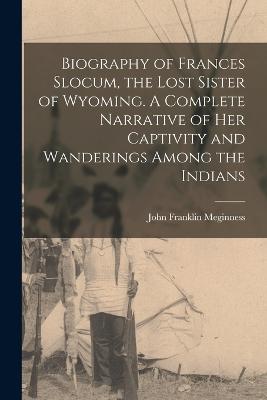 Biography of Frances Slocum, the Lost Sister of Wyoming. A Complete Narrative of her Captivity and Wanderings Among the Indians - Meginness, John Franklin