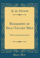 Biography of Self-Taught Men: With an Introductory Essay (Classic Reprint)