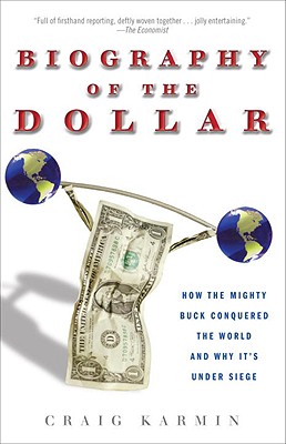 Biography of the Dollar: How the Mighty Buck Conquered the World and Why It's Under Siege - Karmin, Craig