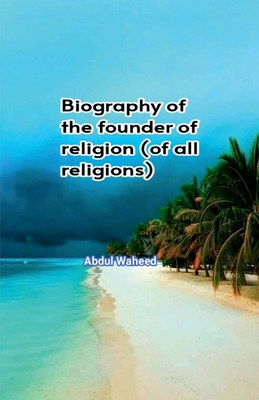 Biography of the founder of religion (of all religions) - Abdul Waheed