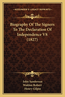 Biography Of The Signers To The Declaration Of Independence V8 (1827) - Sanderson, John, MD, and Wakbm Robert (Editor), and Gilpin, Henry Dilworth