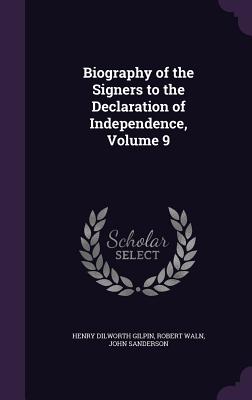 Biography of the Signers to the Declaration of Independence, Volume 9 - Gilpin, Henry Dilworth, and Waln, Robert, and Sanderson, John, MD