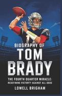 Biography of Tom Brady: The Fourth Quarter Miracle: Redefining Victory Against All Odds