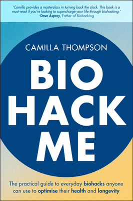 Biohack Me: The Practical Guide to Everyday Biohacks Anyone Can Use to Optimise Their Health and Longevity - Thompson, Camilla