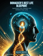 Biohacker's Best Life Blueprint: Optimize Your Health and Extend Your Life