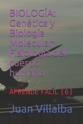 Biologa: Gentica y Biologa Molecular; Fisiologa del cuerpo humano: APRENDE FCIL (6) - Villalba, Juan