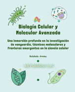 Biolog?a Celular y Molecular Avanzada: Una inmersi?n profunda en la investigaci?n de vanguardia, t?cnicas moleculares y fronteras emergentes en la ciencia celular
