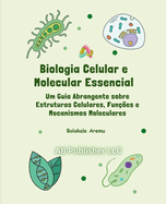 Biologia Celular e Molecular Essencial: Um Guia Abrangente sobre Estruturas Celulares, Funes e Mecanismos Moleculares