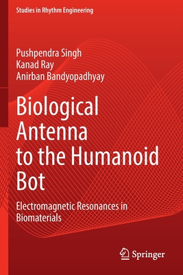 Biological Antenna to the Humanoid Bot: Electromagnetic Resonances in Biomaterials - Singh, Pushpendra, and Ray, Kanad, and Bandyopadhyay, Anirban