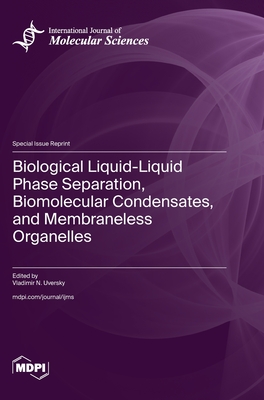 Biological Liquid-Liquid Phase Separation, Biomolecular Condensates, and Membraneless Organelles - Uversky, Vladimir N (Guest editor)