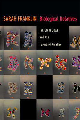 Biological Relatives: IVF, Stem Cells, and the Future of Kinship - Franklin, Sarah, Ms.