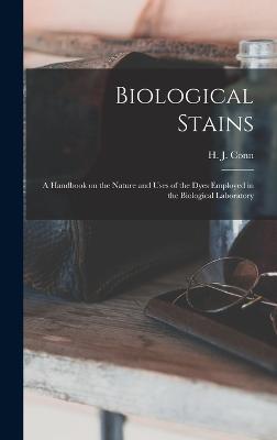 Biological Stains; a Handbook on the Nature and Uses of the Dyes Employed in the Biological Laboratory - Conn, H J 1886-1975
