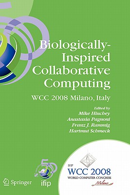 Biologically-Inspired Collaborative Computing: Ifip 20th World Computer Congress, Second Ifip Tc 10 International Conference on Biologically-Inspired Collaborative Computing, September 8-9, 2008, Milano, Italy - Hinchey, Mike (Editor), and Pagnoni, Anastasia (Editor), and Rammig, Franz J (Editor)