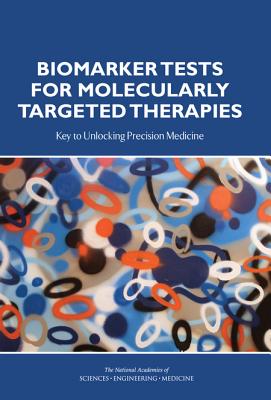 Biomarker Tests for Molecularly Targeted Therapies: Key to Unlocking Precision Medicine - National Academies of Sciences Engineering and Medicine, and Institute of Medicine, and Board on Health Care Services