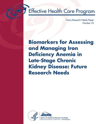 Biomarkers for Assessing and Managing Iron Deficiency Anemia in Late-Stage Chronic Kidney Disease: Future Research Needs: Future Research Needs Paper Number 33 - And Quality, Agency for Healthcare Resea, and Human Services, U S Department of Heal