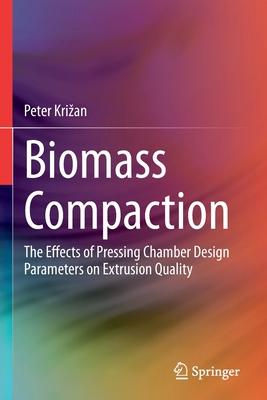 Biomass Compaction: The Effects of Pressing Chamber Design Parameters on Extrusion Quality - Krizan, Peter