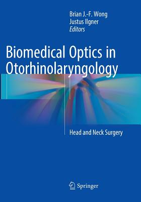 Biomedical Optics in Otorhinolaryngology: Head and Neck Surgery - Wong, Brian J -F (Editor), and Ilgner, Justus (Editor)