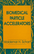 Biomedical Particle Accelerators - Scharf, Waldemar H, and Siebers, Jeffrey Vincent
