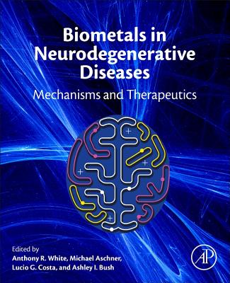 Biometals in Neurodegenerative Diseases: Mechanisms and Therapeutics - White, Anthony R (Editor), and Aschner, Michael (Editor), and Costa, Lucio G (Editor)