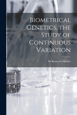 Biometrical Genetics, the Study of Continuous Variation - Mather, Kenneth, Sir (Creator)