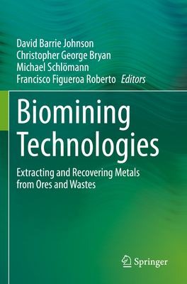 Biomining Technologies: Extracting and Recovering Metals from Ores and Wastes - Johnson, David Barrie (Editor), and Bryan, Christopher George (Editor), and Schlmann, Michael (Editor)