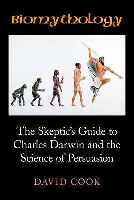 Biomythology: The Skeptic's Guide to Charles Darwin and the Science of Persuasion - Cook, David, Professor