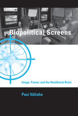 Biopolitical Screens: Image, Power, and the Neoliberal Brain - Valiaho, Pasi