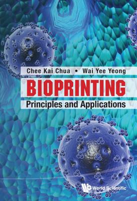 Bioprinting: Principles And Applications - Yeong, Wai Yee, and Chua, Chee Kai