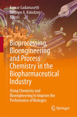 Bioprocessing, Bioengineering and Process Chemistry in the Biopharmaceutical Industry: Using Chemistry and Bioengineering to Improve the Performance of Biologics - Gadamasetti, Kumar (Editor), and Kolodziej, Stephen A (Editor)