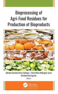 Bioprocessing of Agri-Food Residues for Production of Bioproducts - Flores-Gallegos, Adriana Carolina (Editor), and Rodriguez-Jasso, Rosa Mara (Editor), and Aguilar, Cristbal No (Editor)