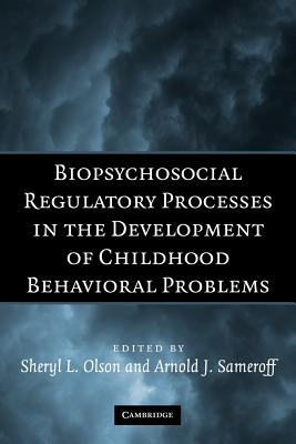 Biopsychosocial Regulatory Processes in the Development of Childhood Behavioral Problems - Olson, Sheryl L. (Editor), and Sameroff, Arnold J. (Editor)