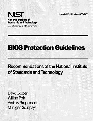 BIOS Protection Guidelines: Recommendations of the National Institute of Standards and Technology (Special Publication 800-147) - Polk, William, and Regenscheid, Andrew, and Souppaya, Murugiah