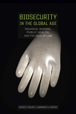 Biosecurity in the Global Age: Biological Weapons, Public Health, and the Rule of Law - Fidler, David P, and Gostin, Lawrence O