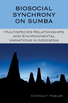 Biosocial Synchrony on Sumba: Multispecies Relationships and Environmental Variations in Indonesia - Fowler, Cynthia T.