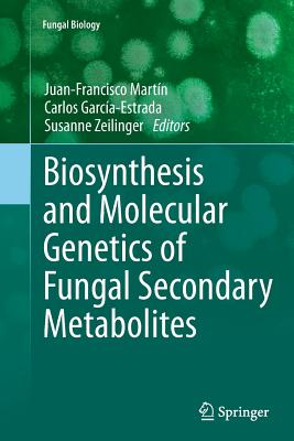 Biosynthesis and Molecular Genetics of Fungal Secondary Metabolites - Martn, Juan-Francisco (Editor), and Garca-Estrada, Carlos (Editor), and Zeilinger, Susanne (Editor)