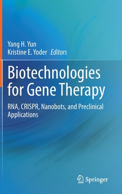 Biotechnologies for Gene Therapy: RNA, CRISPR, Nanobots, and Preclinical Applications - Yun, Yang H. (Editor), and Yoder, Kristine E. (Editor)