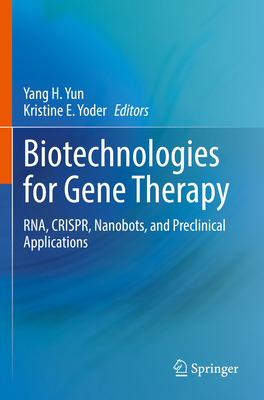 Biotechnologies for Gene Therapy: RNA, CRISPR, Nanobots, and Preclinical Applications - Yun, Yang H. (Editor), and Yoder, Kristine E. (Editor)