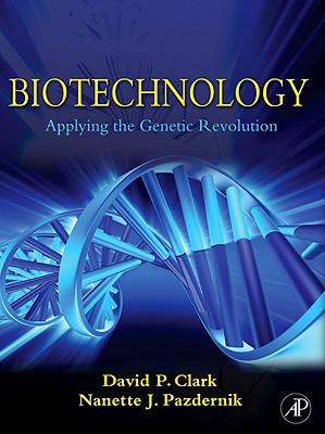 Biotechnology: Applying the Genetic Revolution - Clark, David P, Ba, and Pazdernik, Nanette J