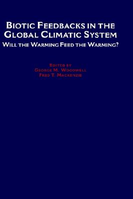 Biotic Feedbacks in the Global Climatic System: Will the Warming Feed the Warming? - Woodwell, George M, PhD, and MacKenzie, Fred T