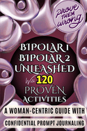 Bipolar 1 and Bipolar 2 Unleashed with 120 Proven Activities: Navigating Mood Swings: 120 Proven Activities for Women, Teen Girls, Adults with Bipolar 1 and Bipolar 2. Mindful Strategies for Bipolar Relationships, Depression, Hypomania, Schizoaffective