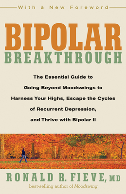 Bipolar Breakthrough: The Essential Guide to Going Beyond Moodswings to Harness Your Highs, Escape the Cycles of Recurrent Depression, and Thrive with Bipolar II - Fieve, Ronald