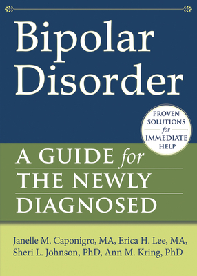 Bipolar Disorder: A Guide for the Newly Diagnosed - Caponigro, Janelle M, Ma, and Lee, Erica H, Ma, and Johnson, Sheri L, PhD