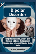 Bipolar Disorder: Comprehensive Insights, Effective relief Strategies, and Coping Mechanisms for Managing Mood Swings and Enhancing Mental Health