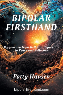 Bipolar Firsthand: My Journey From Hell and Depression to Peace and Self-Love - Hansen, Patty
