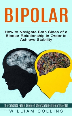 Bipolar: How to Navigate Both Sides of a Bipolar Relationship in Order to Achieve Stability (The Complete Family Guide on Understanding Bipolar Disorder) - Collins, William