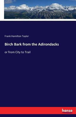 Birch Bark from the Adirondacks: or from City to Trail - Taylor, Frank Hamilton