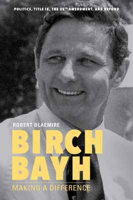 Birch Bayh: Making a Difference - Blaemire, Robert